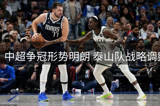 中超争冠形势明朗 泰山队战略调整暗藏玄机