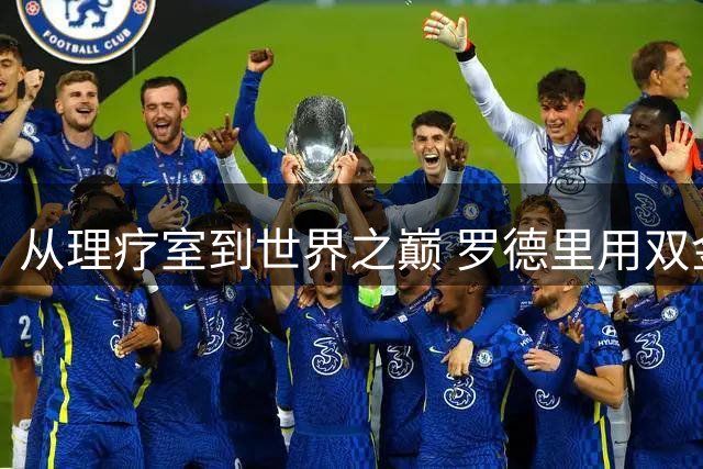 从理疗室到世界之巅 罗德里用双金球书写逆袭传奇