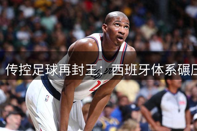 传控足球再封王：西班牙体系碾压阿根廷暴露南美足球致命软肋