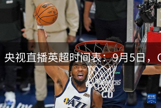 央视直播英超时间表：9月5日，CCTV5直播曼城PK考文垂
