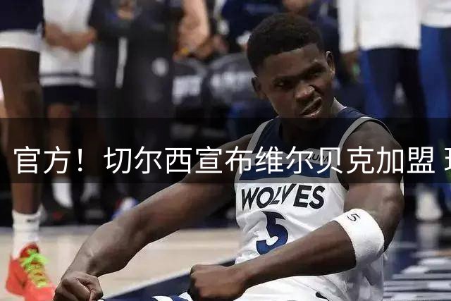 官方！切尔西宣布维尔贝克加盟 现年35岁签至2028年