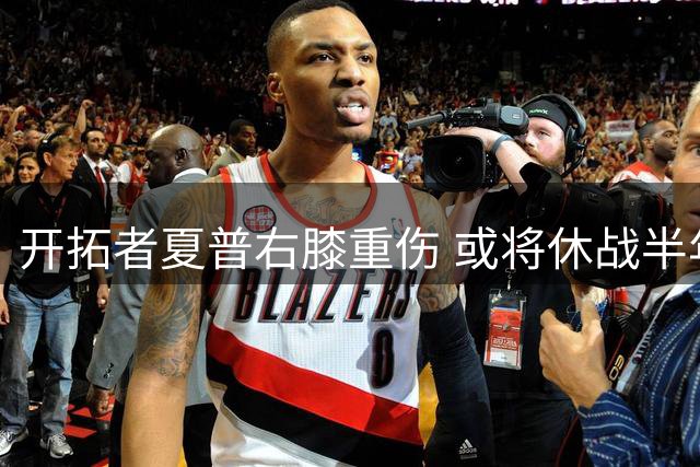 开拓者夏普右膝重伤 或将休战半年