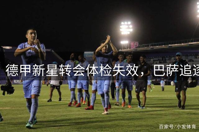 德甲新星转会体检失效，巴萨追逐重现生机