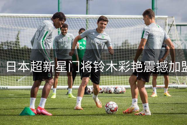 日本超新星门将铃木彩艳震撼加盟大巴黎 惊人身体素质引热议