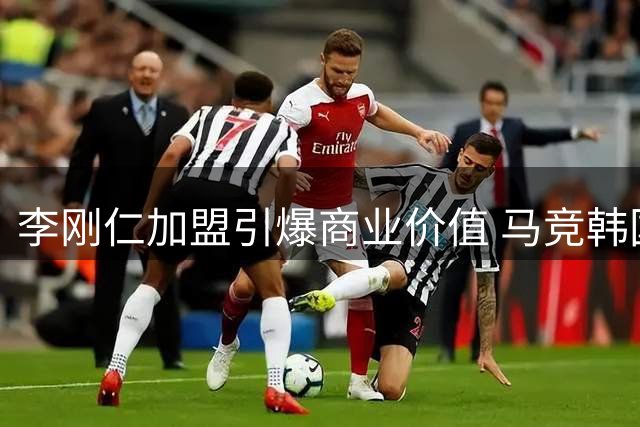 李刚仁加盟引爆商业价值 马竞韩国行将官宣天价赞助协议