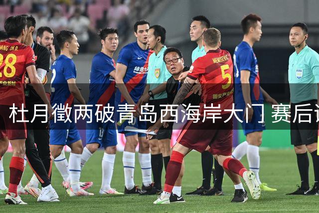 杜月徵两破青岛西海岸大门 赛后谦称进球全靠运气