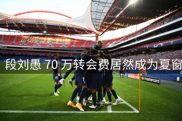 段刘愚 70 万转会费居然成为夏窗本土标王，现在中超到底有多寒酸