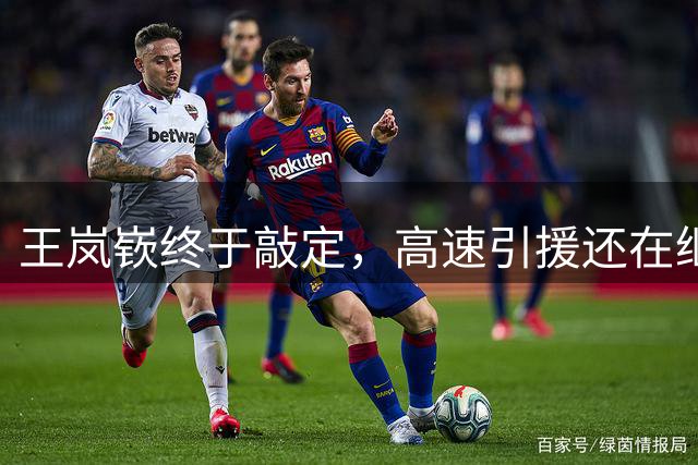 王岚嵚终于敲定，高速引援还在继续，和辽篮的拉锯战没有完
