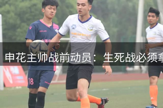 申花主帅战前动员：生死战必须拿下 年轻国脚表态将坚决执行战术部署