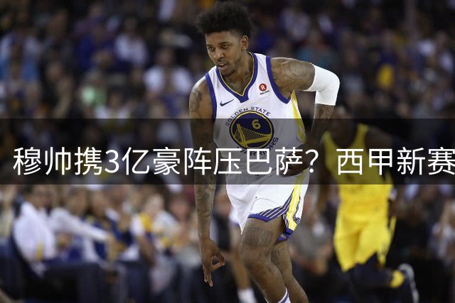 穆帅携3亿豪阵压巴萨？西甲新赛季转会大战终极对决