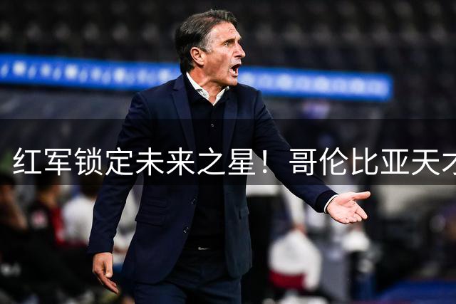 红军锁定未来之星！哥伦比亚天才中场马丁内斯加盟利物浦青训