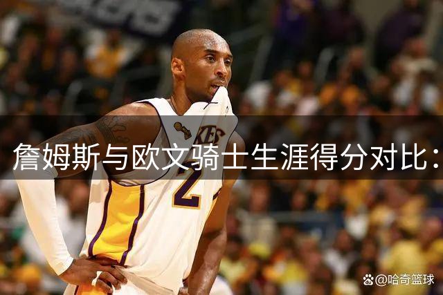 詹姆斯与欧文骑士生涯得分对比：谁才是克利夫兰真正的得分王？
