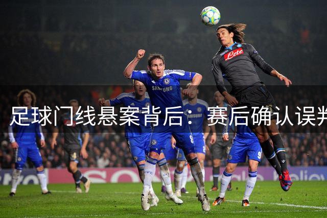 足球门线悬案背后：赛后确认误判为何不改比分？