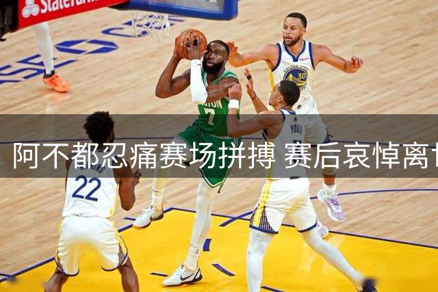 阿不都忍痛赛场拼搏 赛后哀悼离世至亲