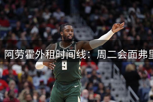 阿劳霍外租时间线：周二会面弗里克，周四见利物浦，周五晚间敲定