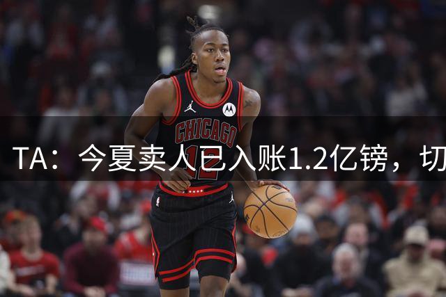 TA：今夏卖人已入账1.2亿镑，切尔西或连续2个夏窗卖人收入超3亿